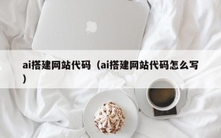 咸宁ai搭建网站代码（ai搭建网站代码怎么写）