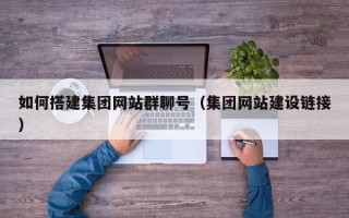 咸宁如何搭建集团网站群聊号（集团网站建设链接）