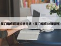 咸宁厦门婚庆搭建招聘网站（厦门婚庆公司招聘）