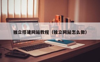 咸宁独立搭建网站教程（独立网站怎么做）