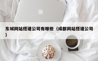 咸宁东城网站搭建公司有哪些（成都网站搭建公司）